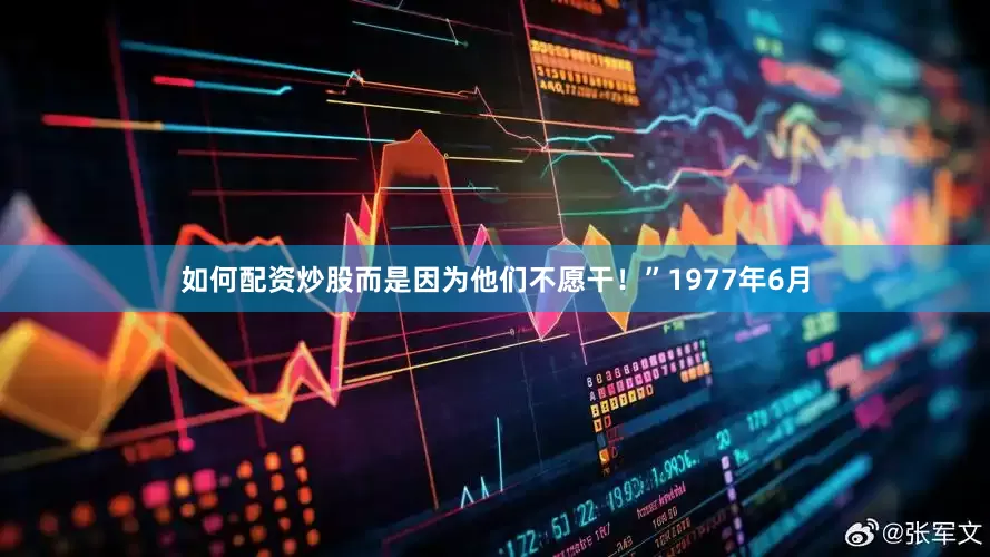如何配资炒股而是因为他们不愿干！”1977年6月
