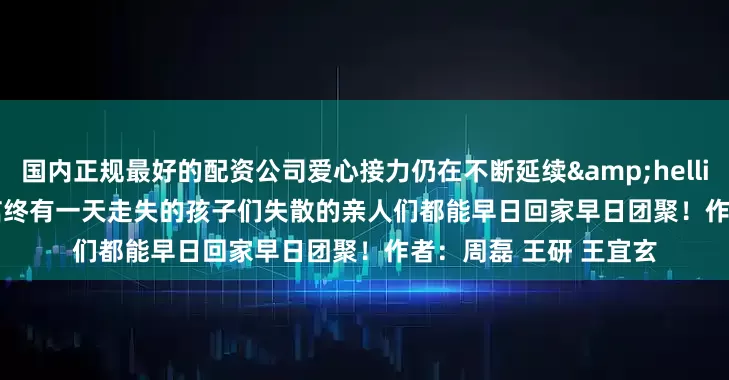 国内正规最好的配资公司爱心接力仍在不断延续&hellip;&hellip;相信终有一天走失的孩子们失散的亲人们都能早日回家早日团聚！作者：周磊 王研 王宜玄