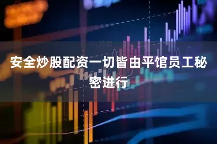 安全炒股配资一切皆由平馆员工秘密进行