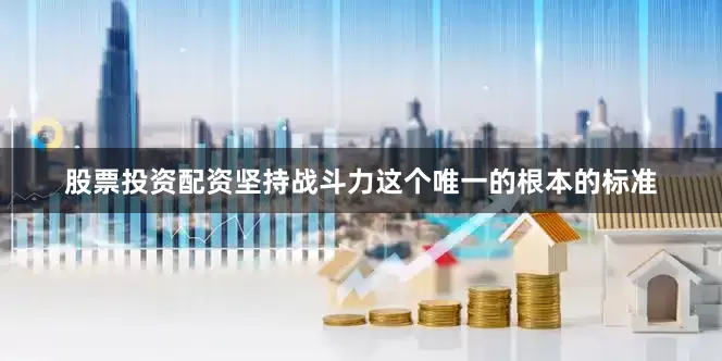 股票投资配资坚持战斗力这个唯一的根本的标准