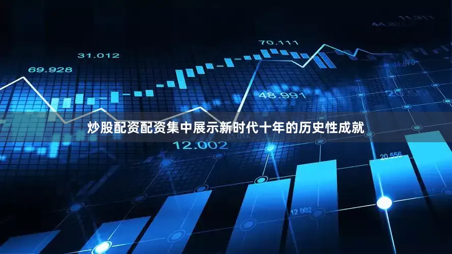 炒股配资配资集中展示新时代十年的历史性成就
