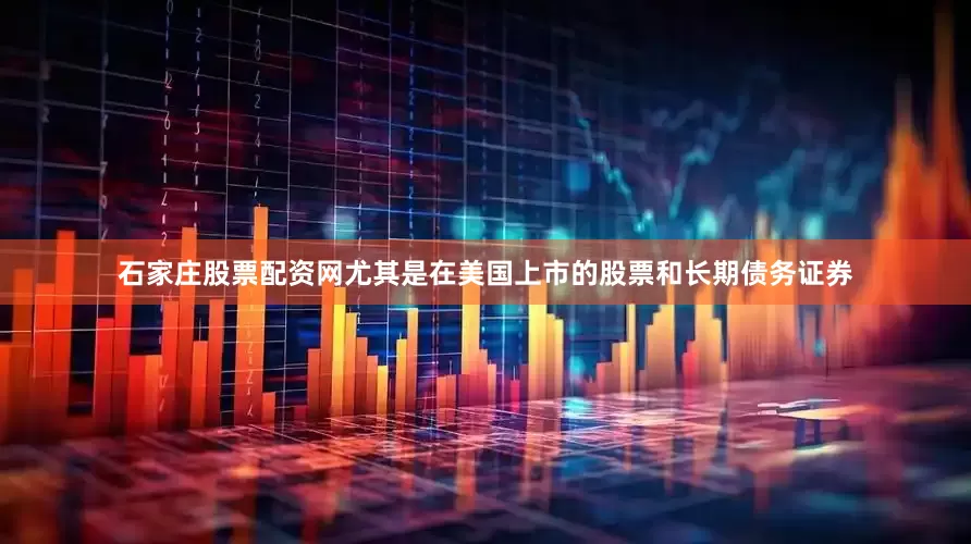 石家庄股票配资网尤其是在美国上市的股票和长期债务证券