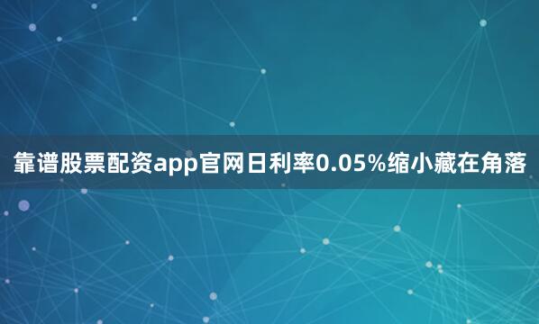 靠谱股票配资app官网日利率0.05%缩小藏在角落