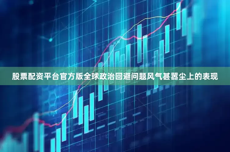 股票配资平台官方版全球政治回避问题风气甚嚣尘上的表现