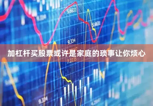 加杠杆买股票或许是家庭的琐事让你烦心