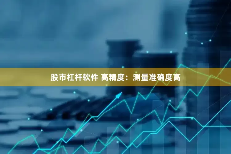 股市杠杆软件 高精度：测量准确度高