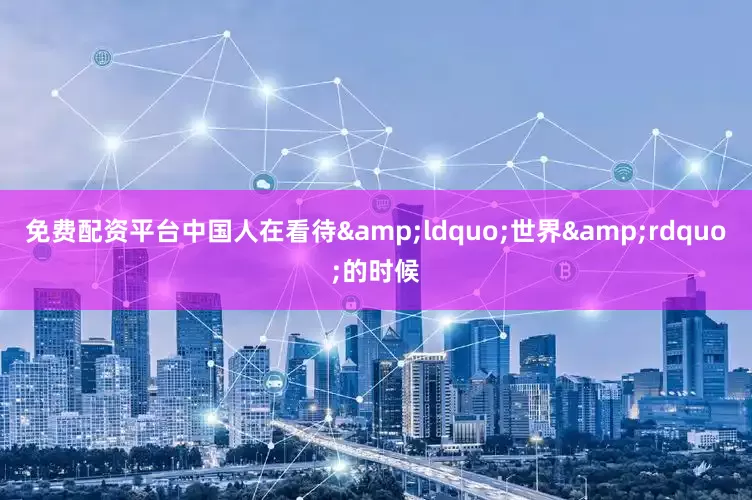 免费配资平台中国人在看待&ldquo;世界&rdquo;的时候