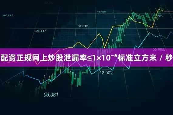 配资正规网上炒股泄漏率≤1×10⁻⁶标准立方米 / 秒