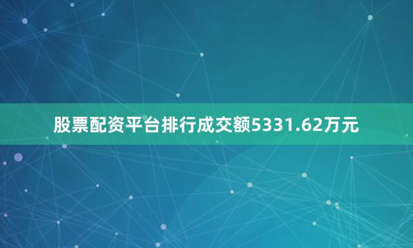 股票配资平台排行成交额5331.62万元
