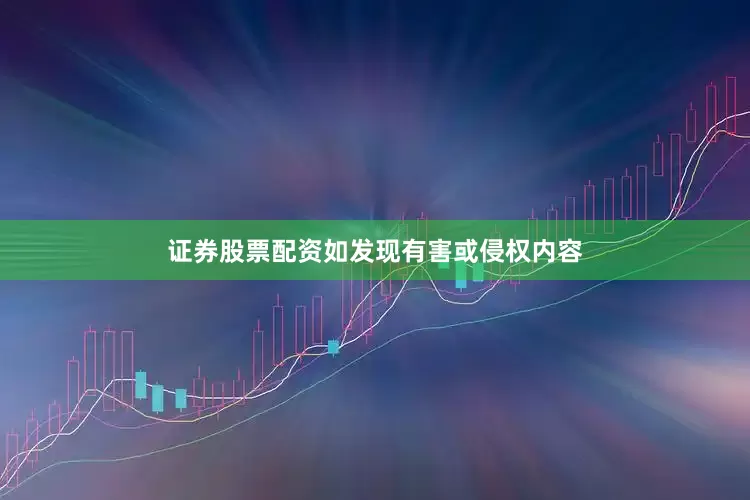 证券股票配资如发现有害或侵权内容
