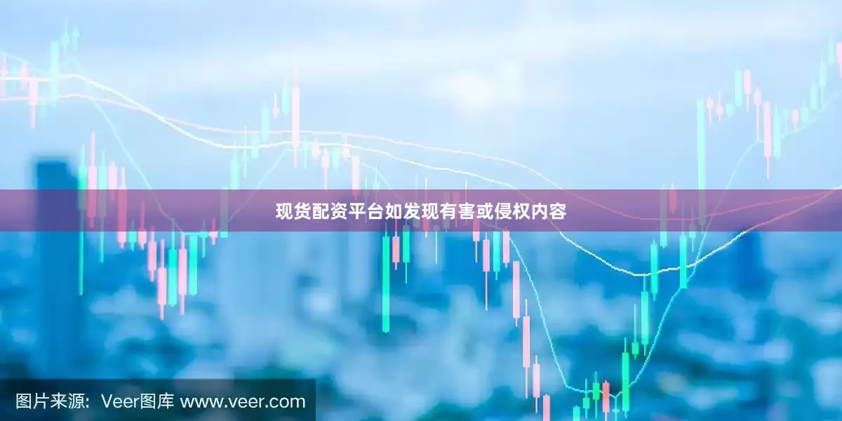 现货配资平台如发现有害或侵权内容
