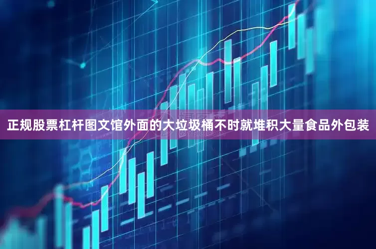 正规股票杠杆图文馆外面的大垃圾桶不时就堆积大量食品外包装