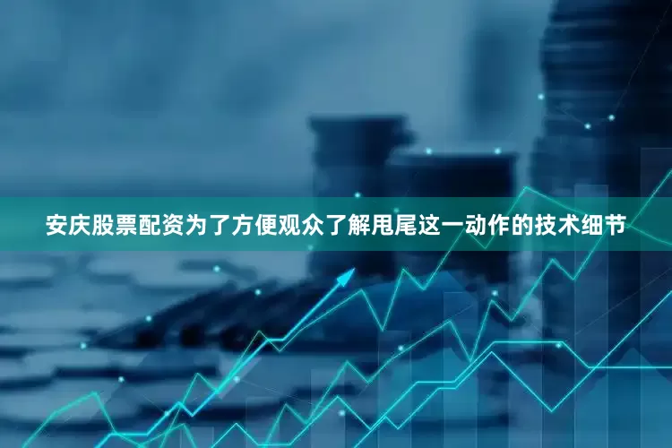 安庆股票配资为了方便观众了解甩尾这一动作的技术细节