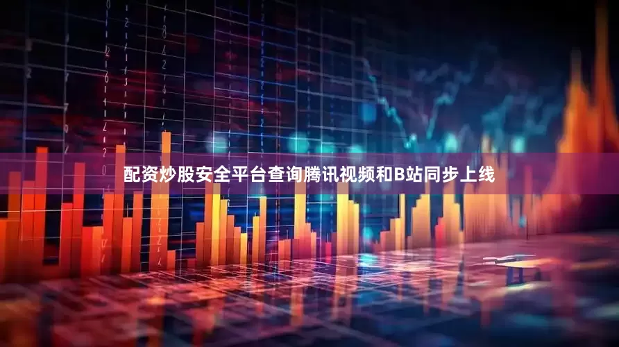 配资炒股安全平台查询腾讯视频和B站同步上线