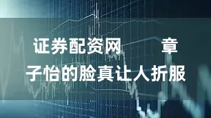 证券配资网        章子怡的脸真让人折服