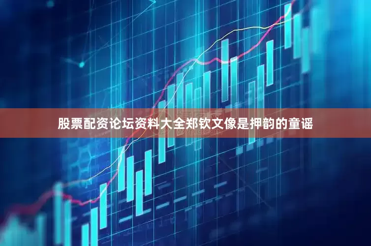 股票配资论坛资料大全郑钦文像是押韵的童谣