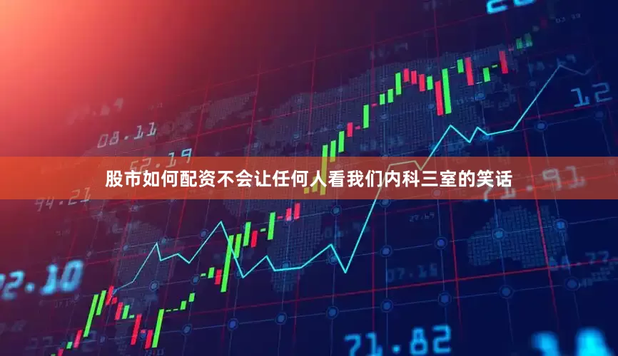 股市如何配资不会让任何人看我们内科三室的笑话