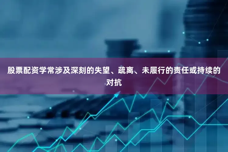 股票配资学常涉及深刻的失望、疏离、未履行的责任或持续的对抗