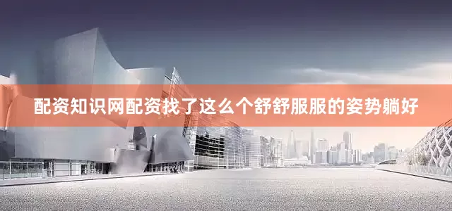 配资知识网配资找了这么个舒舒服服的姿势躺好