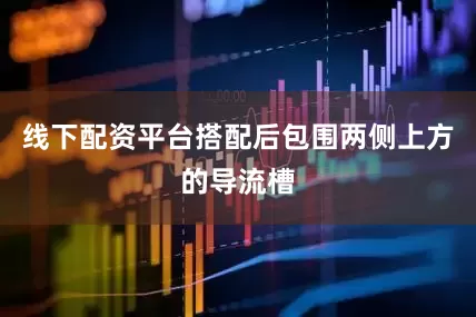 线下配资平台搭配后包围两侧上方的导流槽