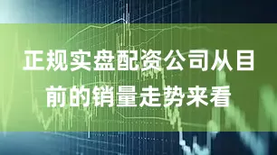 正规实盘配资公司从目前的销量走势来看