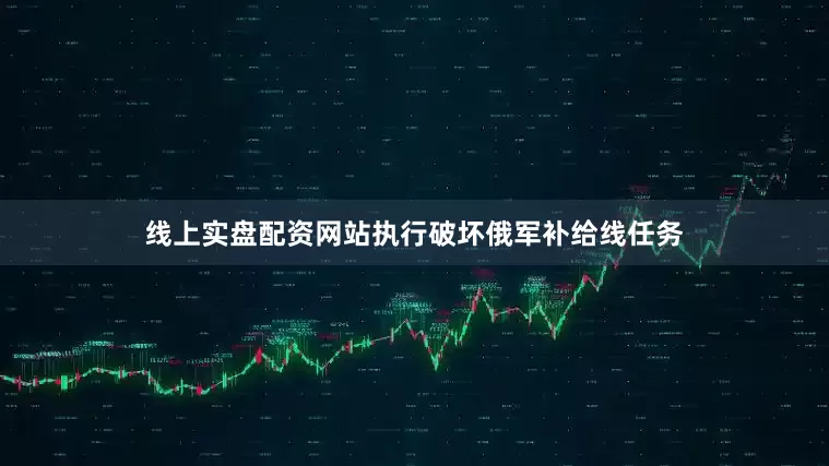 线上实盘配资网站执行破坏俄军补给线任务