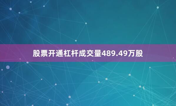 股票开通杠杆成交量489.49万股