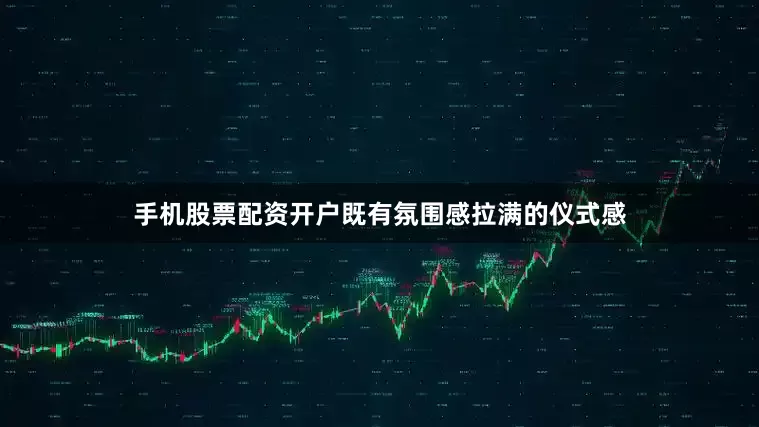 手机股票配资开户既有氛围感拉满的仪式感