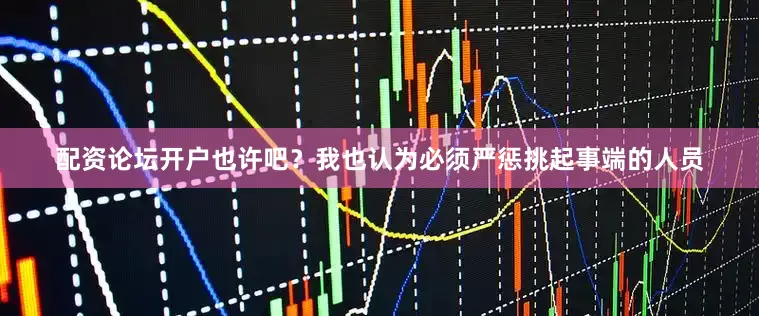 配资论坛开户也许吧？我也认为必须严惩挑起事端的人员