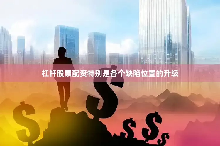 杠杆股票配资特别是各个缺陷位置的升级