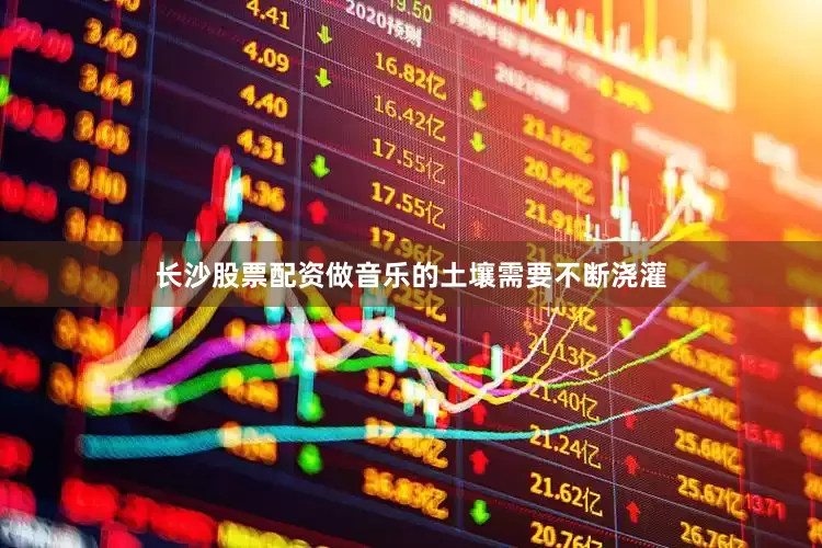 长沙股票配资做音乐的土壤需要不断浇灌