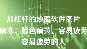 加杠杆的炒股软件图片体质偏寒、脸色偏黄、容易疲劳的人