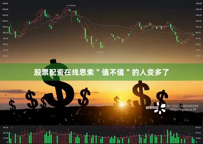股票配资在线思索＂值不值＂的人变多了