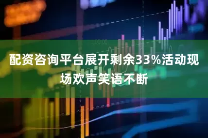 配资咨询平台展开剩余33%活动现场欢声笑语不断