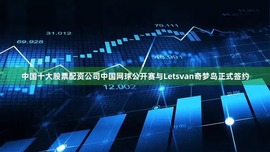 中国十大股票配资公司中国网球公开赛与Letsvan奇梦岛正式签约