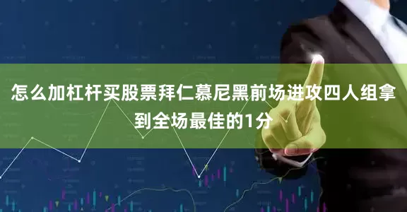 怎么加杠杆买股票拜仁慕尼黑前场进攻四人组拿到全场最佳的1分