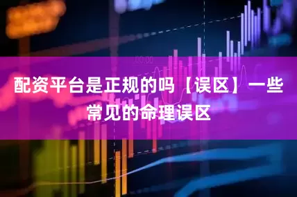 配资平台是正规的吗【误区】一些常见的命理误区