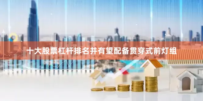十大股票杠杆排名并有望配备贯穿式前灯组