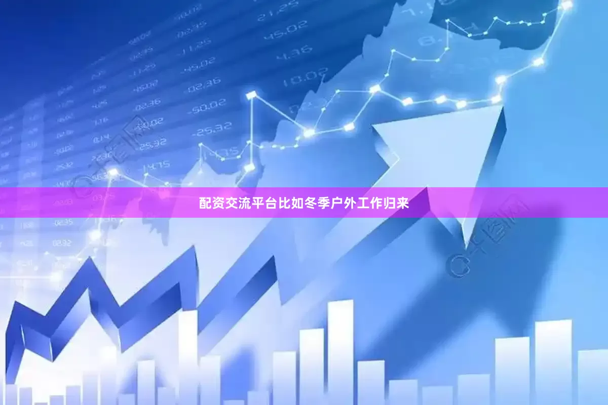 配资交流平台比如冬季户外工作归来