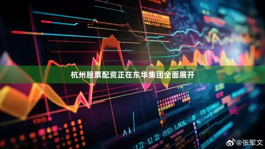 杭州股票配资正在东华集团全面展开