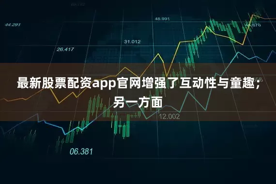 最新股票配资app官网增强了互动性与童趣；另一方面