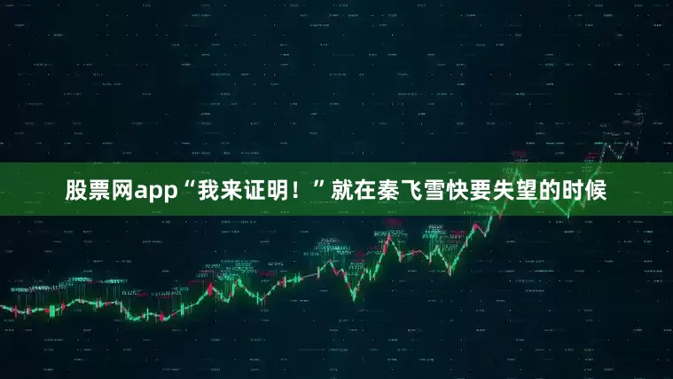 股票网app“我来证明！”就在秦飞雪快要失望的时候