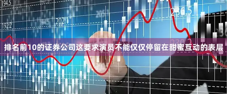 排名前10的证券公司这要求演员不能仅仅停留在甜蜜互动的表层