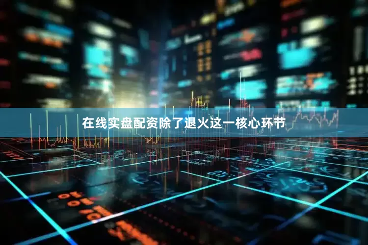 在线实盘配资除了退火这一核心环节