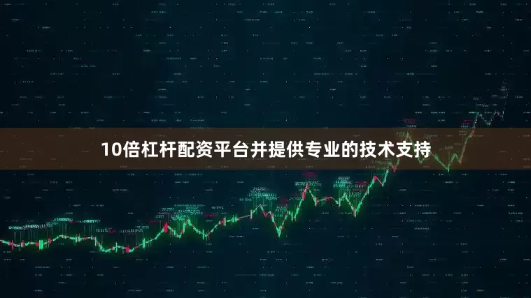 10倍杠杆配资平台并提供专业的技术支持