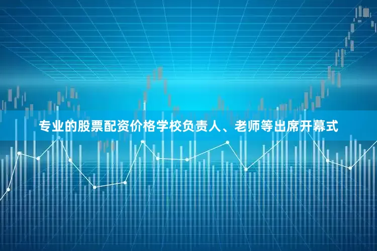 专业的股票配资价格学校负责人、老师等出席开幕式